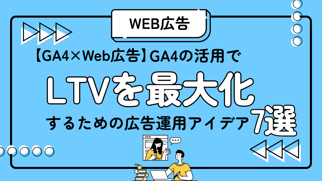 【GA4×Web広告】GA4の活用でLTVを最大化するための広告運用アイデア7選